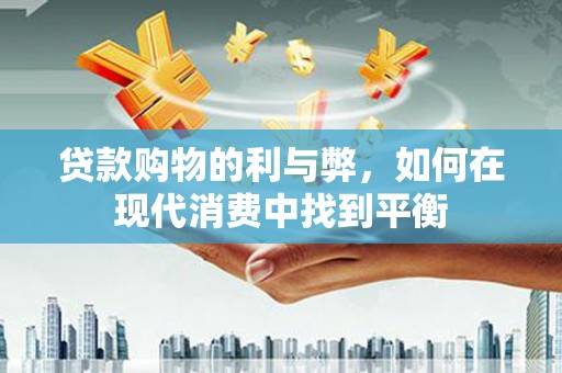 南郊贷款购物的利与弊，如何在现代消费中找到平衡