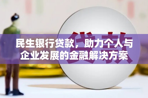南郊民生银行贷款，助力个人与企业发展的金融解决方案