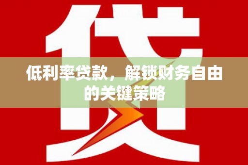 南郊低利率贷款，解锁财务自由的关键策略
