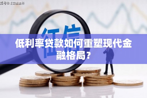 南郊低利率贷款如何重塑现代金融格局？