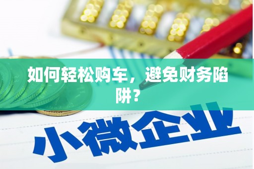 南郊如何轻松购车，避免财务陷阱？