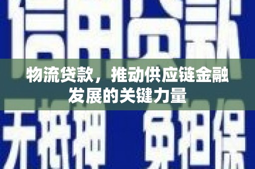 南郊物流贷款，推动供应链金融发展的关键力量