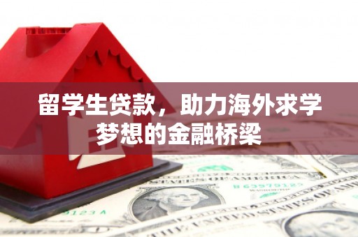 南郊留学生贷款，助力海外求学梦想的金融桥梁