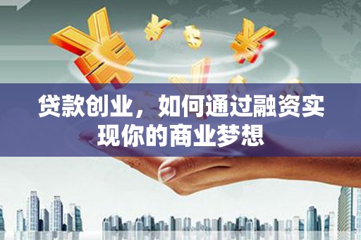 南郊贷款创业，如何通过融资实现你的商业梦想