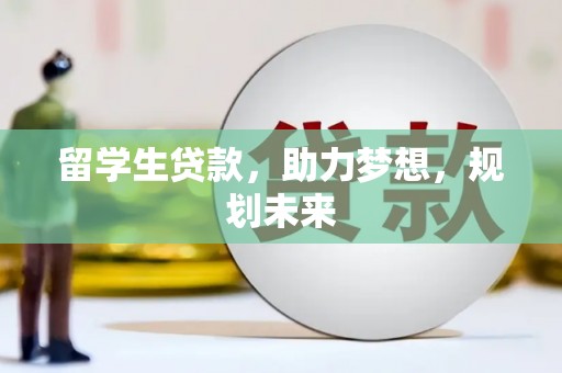 南郊留学生贷款，助力梦想，规划未来