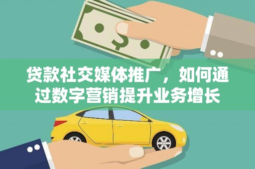 南郊贷款社交媒体推广，如何通过数字营销提升业务增长