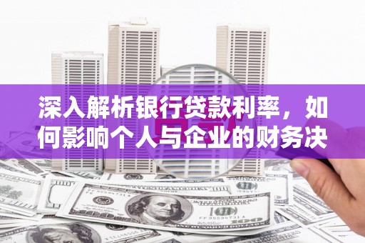 南郊深入解析银行贷款利率，如何影响个人与企业的财务决策