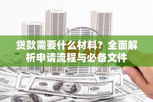 南郊贷款需要什么材料？全面解析申请流程与必备文件