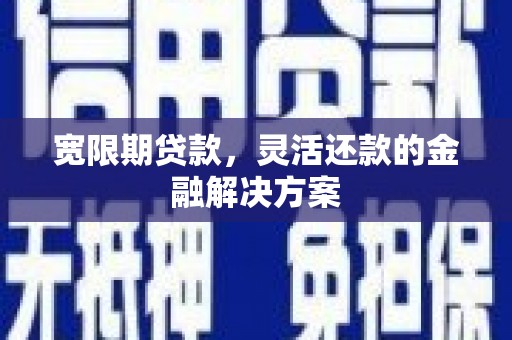 南郊宽限期贷款，灵活还款的金融解决方案