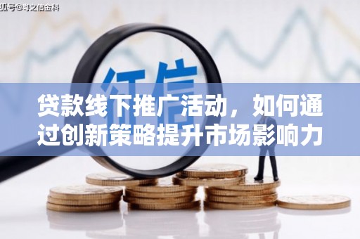 南郊贷款线下推广活动，如何通过创新策略提升市场影响力