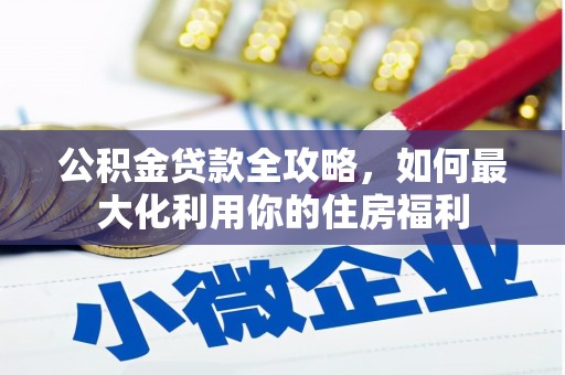 南郊公积金贷款全攻略，如何最大化利用你的住房福利