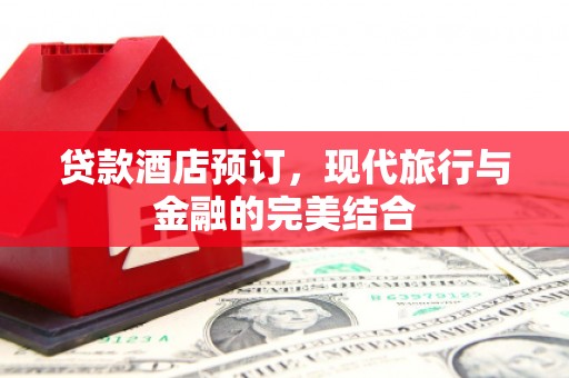 南郊贷款酒店预订，现代旅行与金融的完美结合