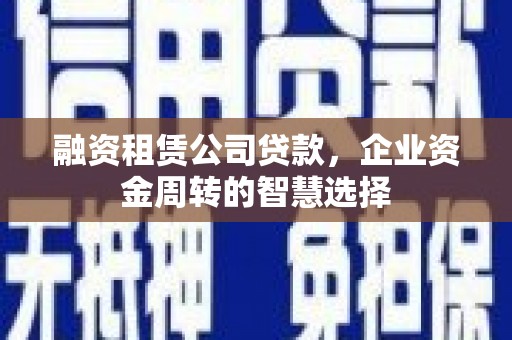 南郊融资租赁公司贷款，企业资金周转的智慧选择
