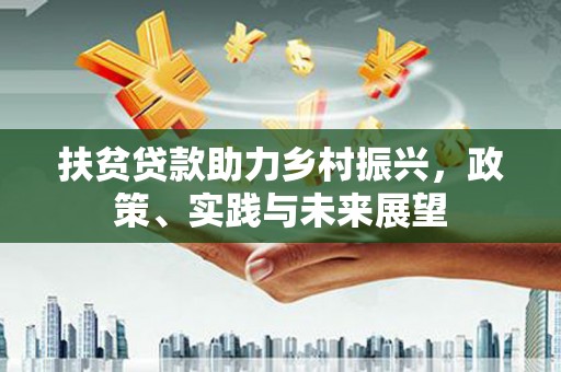 南郊扶贫贷款助力乡村振兴，政策、实践与未来展望