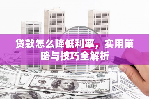 南郊贷款怎么降低利率，实用策略与技巧全解析