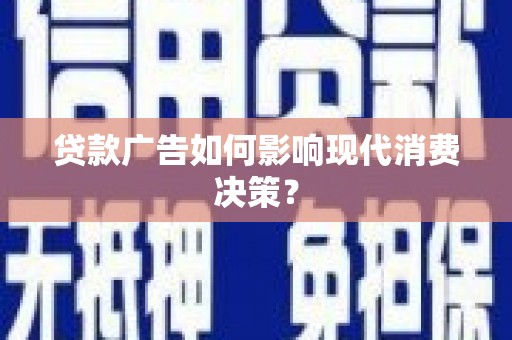 南郊贷款广告如何影响现代消费决策？