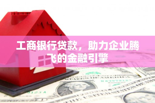 南郊工商银行贷款，助力企业腾飞的金融引擎