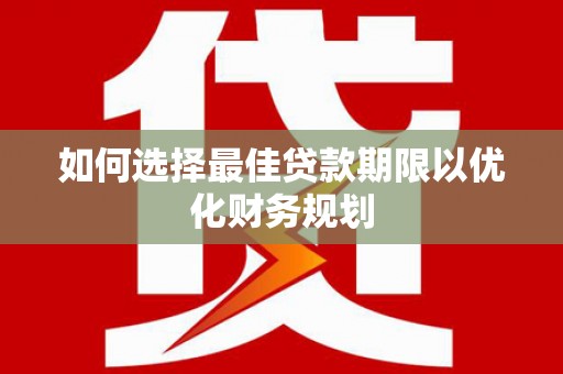 南郊如何选择最佳贷款期限以优化财务规划