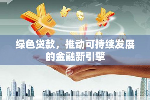 南郊绿色贷款，推动可持续发展的金融新引擎