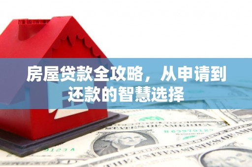 南郊房屋贷款全攻略，从申请到还款的智慧选择