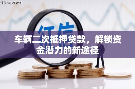 南郊车辆二次抵押贷款，解锁资金潜力的新途径