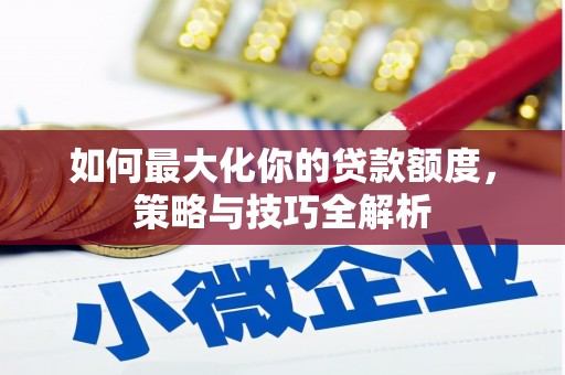 南郊如何最大化你的贷款额度，策略与技巧全解析