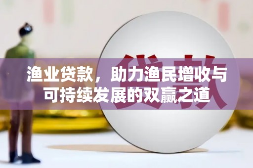 南郊渔业贷款，助力渔民增收与可持续发展的双赢之道