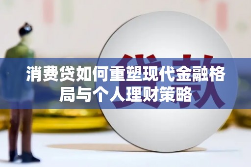 南郊消费贷如何重塑现代金融格局与个人理财策略