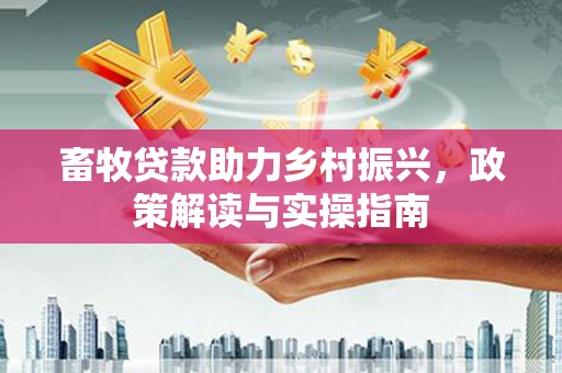 南郊畜牧贷款助力乡村振兴，政策解读与实操指南