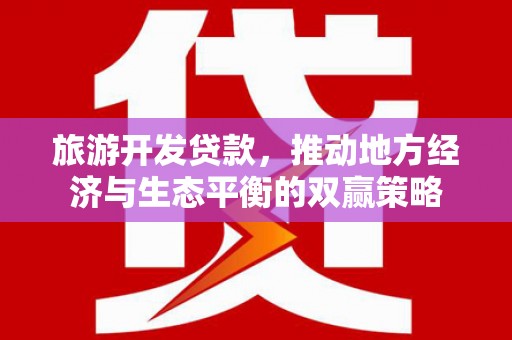 南郊旅游开发贷款，推动地方经济与生态平衡的双赢策略
