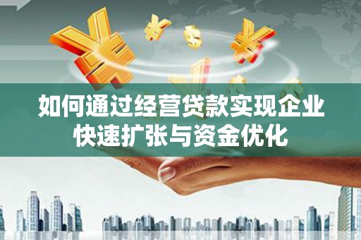 南郊如何通过经营贷款实现企业快速扩张与资金优化