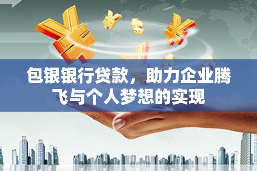 南郊包银银行贷款，助力企业腾飞与个人梦想的实现