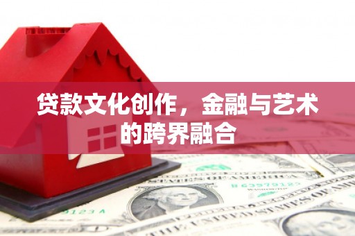 南郊贷款文化创作，金融与艺术的跨界融合
