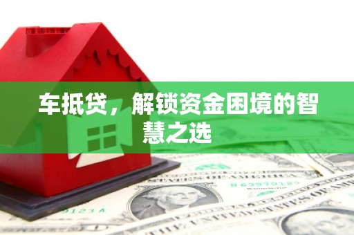 南郊车抵贷，解锁资金困境的智慧之选