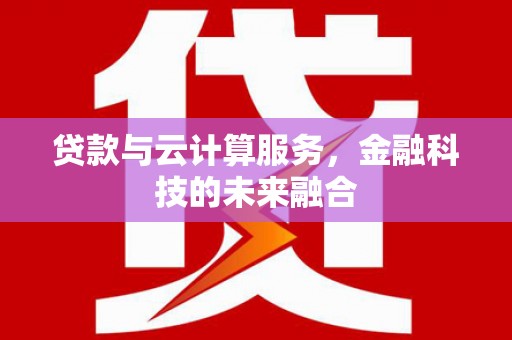 南郊贷款与云计算服务，金融科技的未来融合