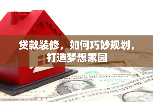 南郊贷款装修，如何巧妙规划，打造梦想家园