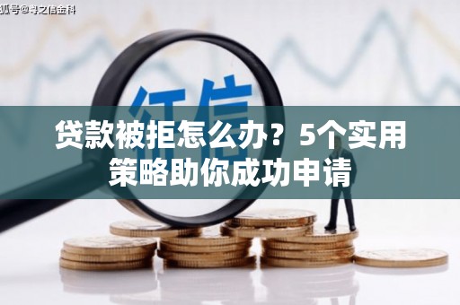 南郊贷款被拒怎么办？5个实用策略助你成功申请