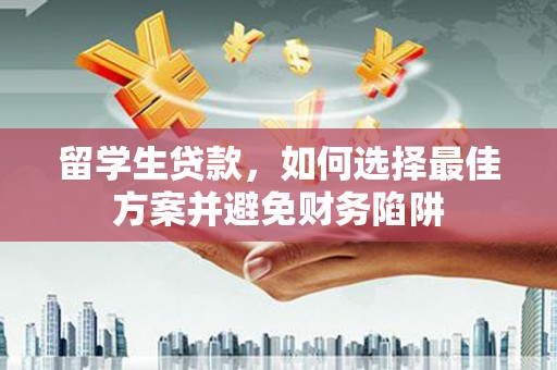 南郊留学生贷款，如何选择最佳方案并避免财务陷阱