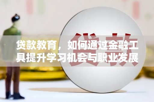 南郊贷款教育，如何通过金融工具提升学习机会与职业发展