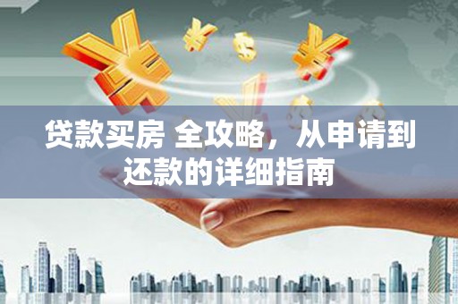 南郊贷款买房 全攻略，从申请到还款的详细指南