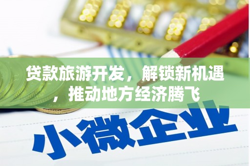 南郊贷款旅游开发，解锁新机遇，推动地方经济腾飞