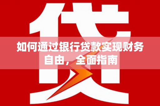 南郊如何通过银行贷款实现财务自由，全面指南