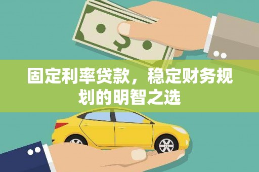 南郊固定利率贷款，稳定财务规划的明智之选