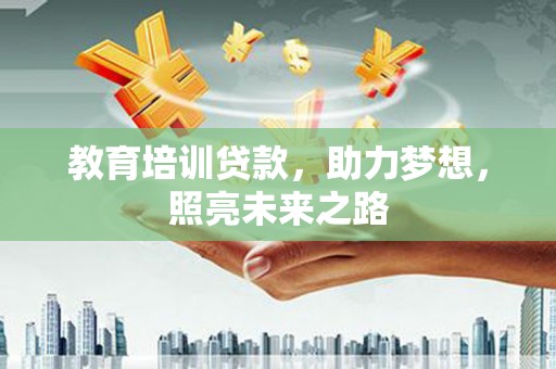 南郊教育培训贷款，助力梦想，照亮未来之路