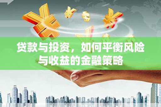 南郊贷款与投资，如何平衡风险与收益的金融策略