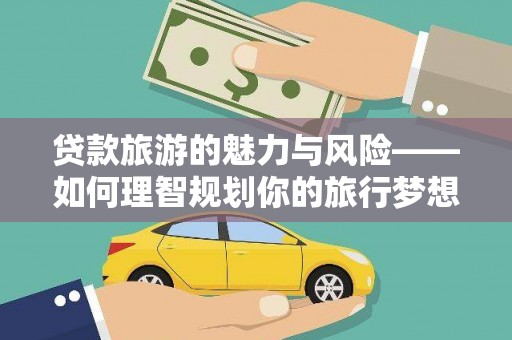南郊贷款旅游的魅力与风险——如何理智规划你的旅行梦想