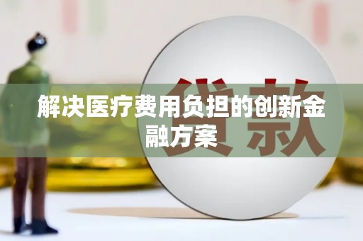 南郊解决医疗费用负担的创新金融方案