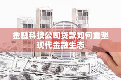 南郊金融科技公司贷款如何重塑现代金融生态