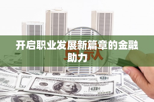 南郊开启职业发展新篇章的金融助力