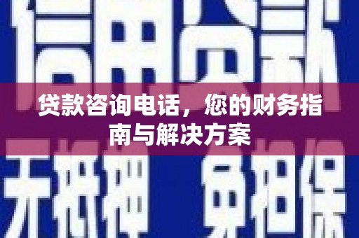 南郊贷款咨询电话，您的财务指南与解决方案
